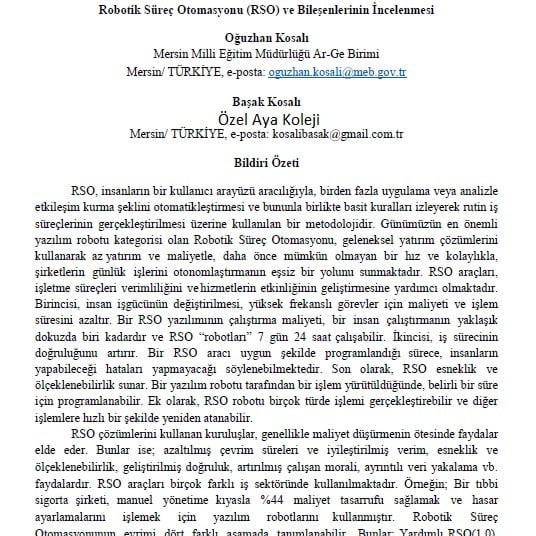 1.Ulusal Eğitimde Yapay Zeka Uygulamaları Kongresinde eşim Başak Kosalı ile hazırladığımız "Robotik Süreç Otomasyonu(RSO) ve Bileşenlerinin İncelenmesi" adlı bildirimiz kongre özet kitabında yayınlanmıştır.Çalışmanın alana katkı sunması dileğiyle...
<a href="/EYZ2021/">eyz2021</a> <a href="/HarusemHarran/">HARÜSEM</a>