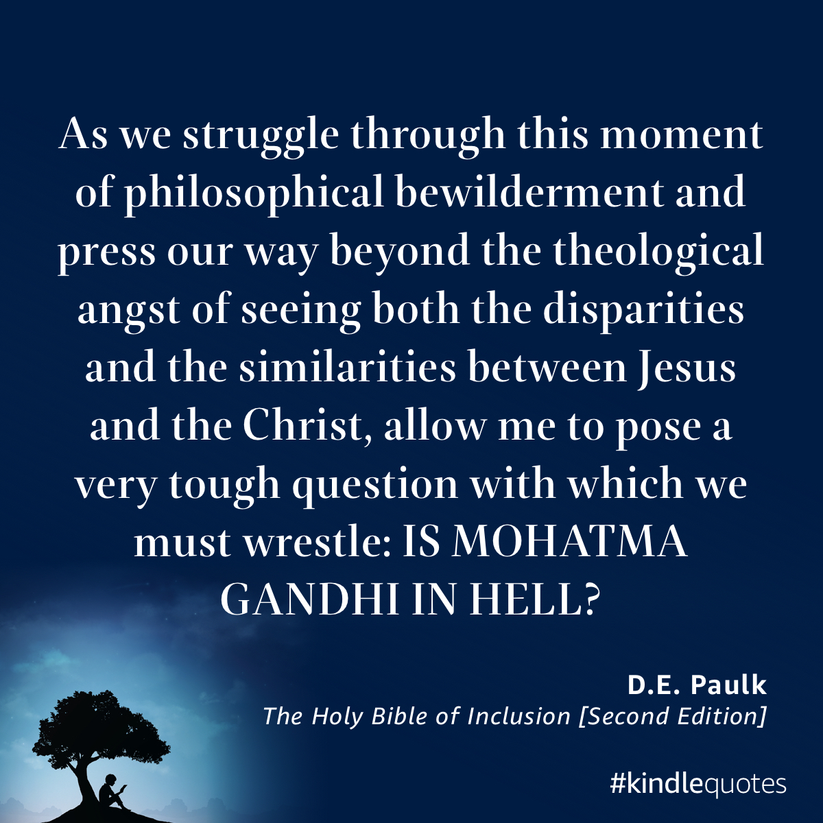 “IS MOHATMA GANDHI IN HELL?” —The Holy Bible of Inclusion [Second Edition] by D.E. Paulk a.co/gXurQrC

#kindlequotes
#TheHolyBibleofInclusionBook

#spiritandtruthsanctuary
#inclusion
#radicallyinclusive
#jesusthechrist
#jesus
#question
#scripture
#expandedconsciousness