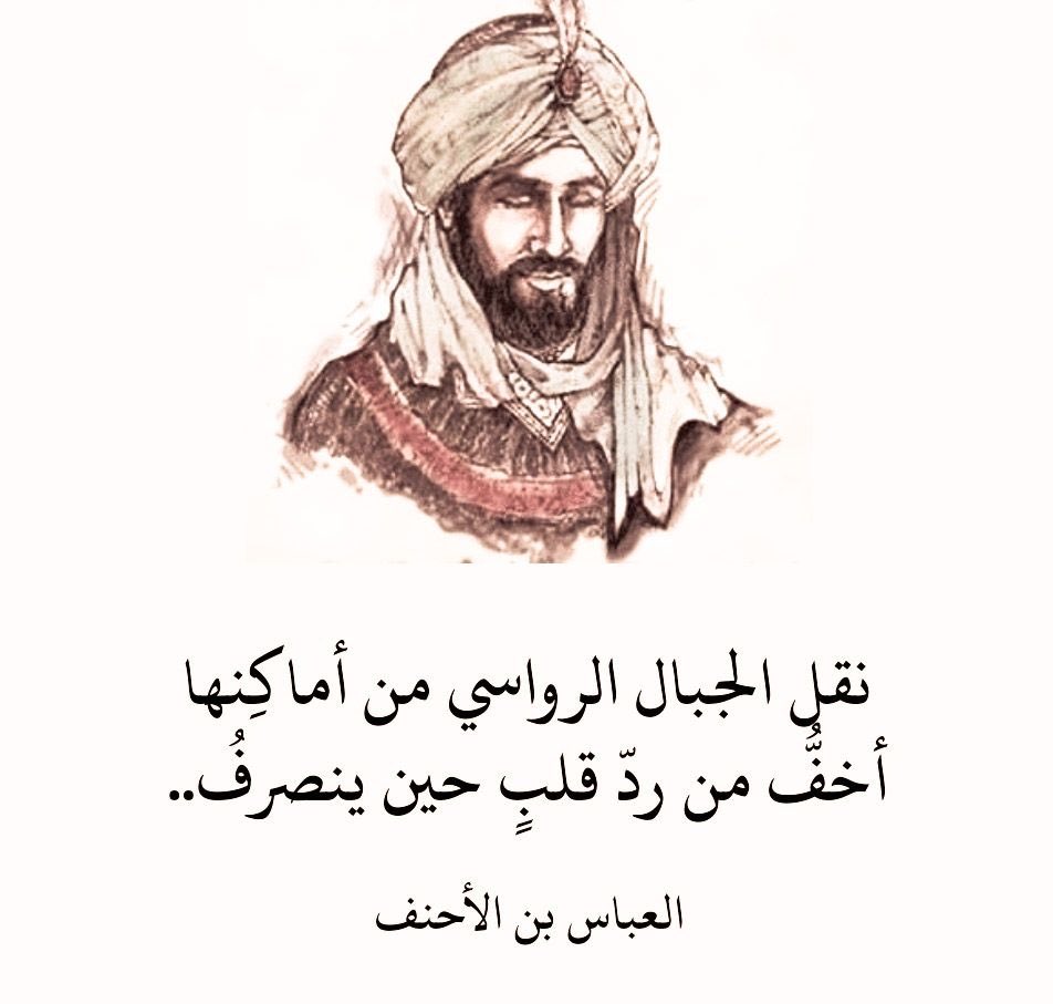 "نقل الجبال الرواسي من أماكِنها 
أخفُّ من ردّ قلبٍ حين ينصرفُ".

العباس بن الأحنف