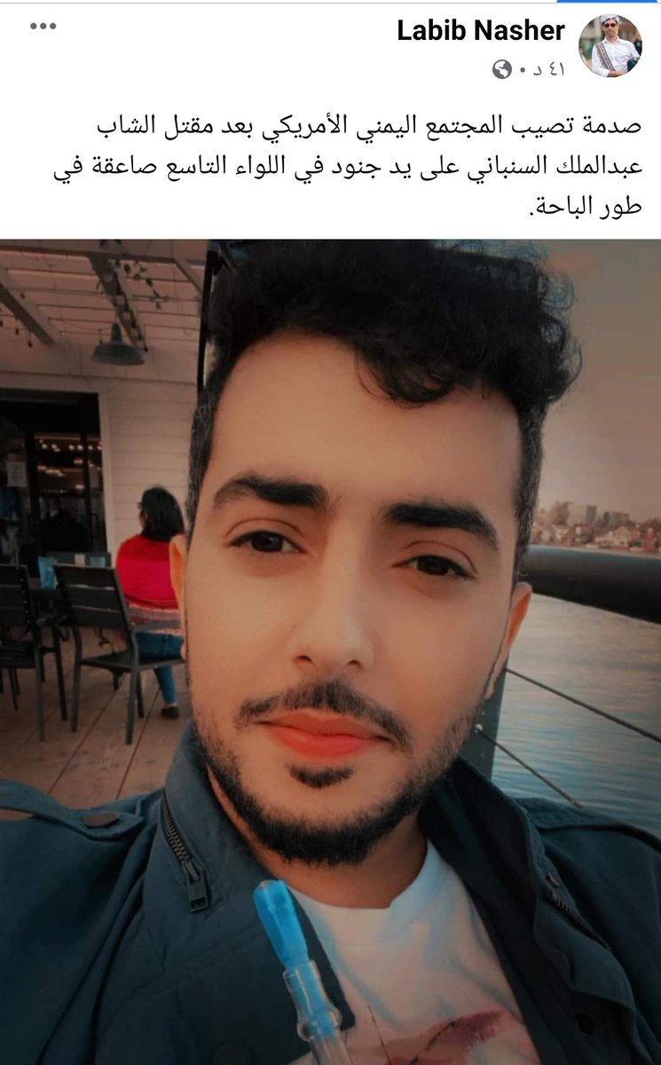 مقتل الشاب عبدالملك السنباني على يد جنود في اللواء التاسع صاعقة في طور الباحة.
عاد الضحية بعد عشر سنوات اغتراب في الولايات المتحدة لزيارة اهله في صنعاء مارا من نقطة طور الباحة ليتم هناك اعتقاله وتعذيبه حتى الموت ..

هذه المليشيات فاق اجرامها كل التوقعات !!