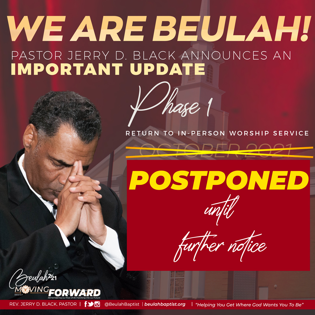 WE ARE BEULAH and we are grateful for a Pastor who listens to and follows God. After much prayer Pastor Black and the leadership of Beulah announce the postponement of Phase 1, the return to in-person worship. We will NOT be holding in-person services on October 3, 2021.