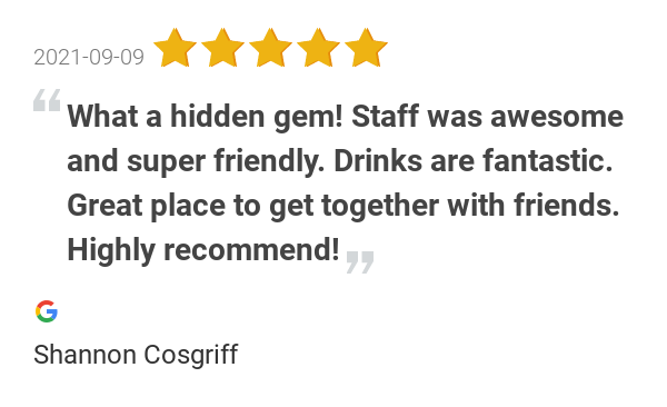 New 5.0-star Review: "What a hidden gem! Staff was awesome and super friendly. Drinks are fantastic. Great place...