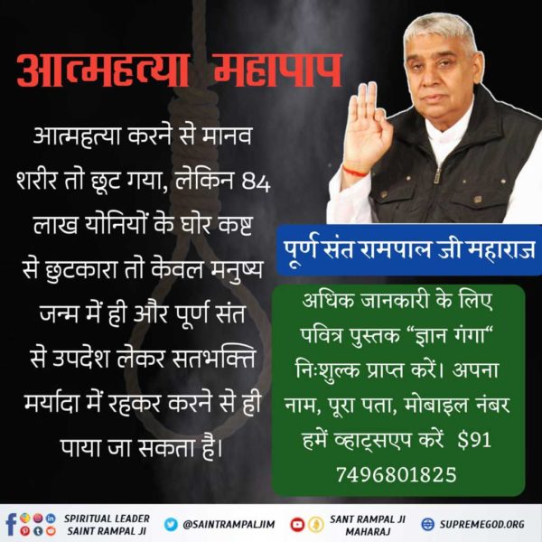 #SolutionToSuicide

Read Jeene Ki Raah आत्महत्या महापाप आत्महत्या करने मानव शरीर तो छूट गया लेकिन 84 लाख योनियो के घोर कष्ट
से छुटकारा तो केवल मनुष्य जन्म मे हीऔर पूर्ण संत से उपदेश लेकर सत भक्ति मर्यादा में रहकर करने से ही पाया जा सकता है