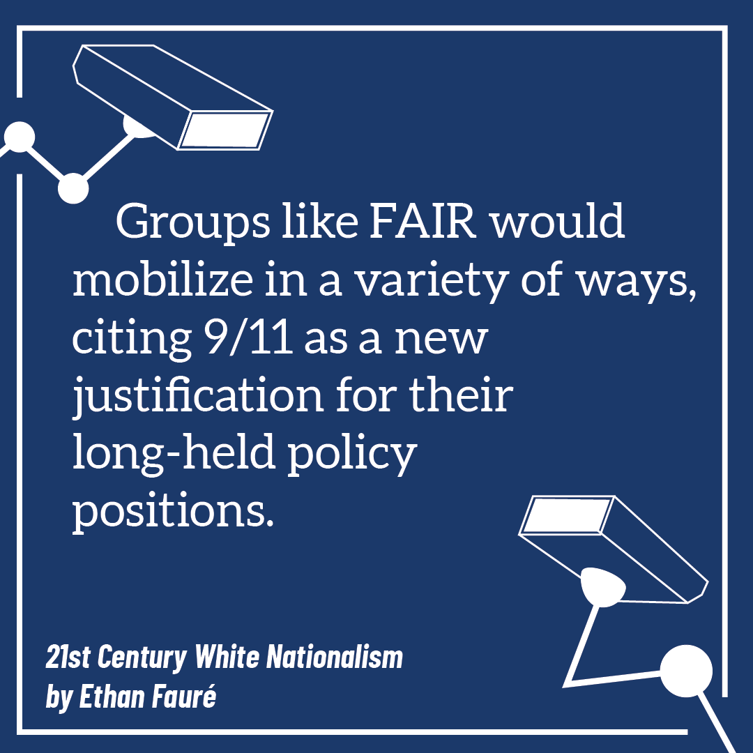Groups like FAIR would mobilize in a variety of ways, citing 9/11 as a new justification for their long-held policy positions. 21st Century White Nationalism by Ethan Fauré