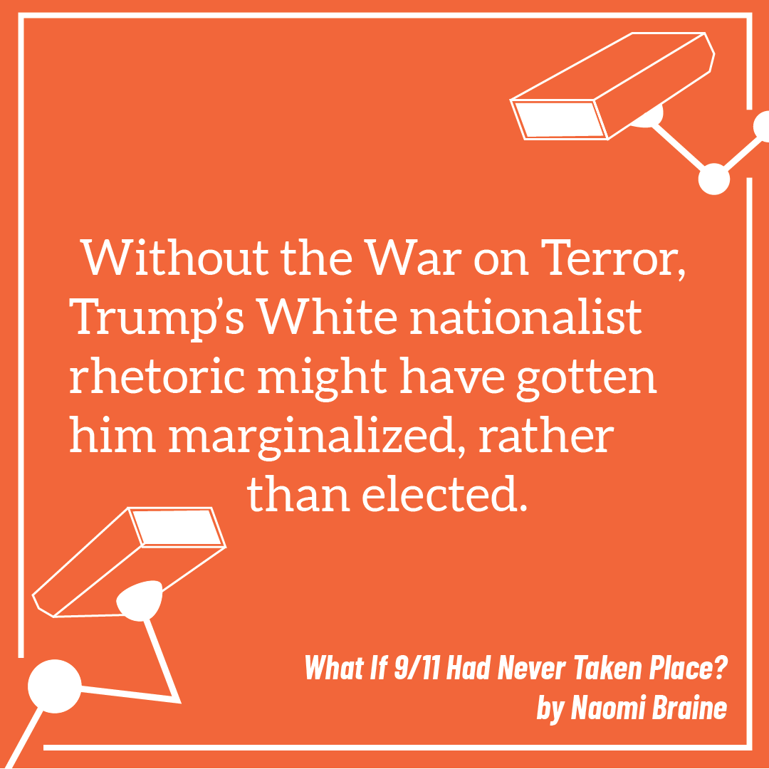 Without the War of Terror, Trump's White nationalist rhetoric might have gotten him marginalized, rather than elected. What if 9/11 Had Never Taken Place. By Naomi Braine