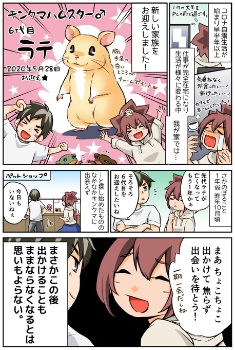 「コロナ自粛生活の中、ハムスターをお迎えした話」(1)

2020年、1回めの緊急事態宣言明けにお迎えしたハムスター、6代目ラテのお話。

普段のお迎えと違うこと続きでてんやわんや…!

#漫画が読めるハッシュタグ #エッセイ #ハムスターのいる生活 #キンクマハムスター 