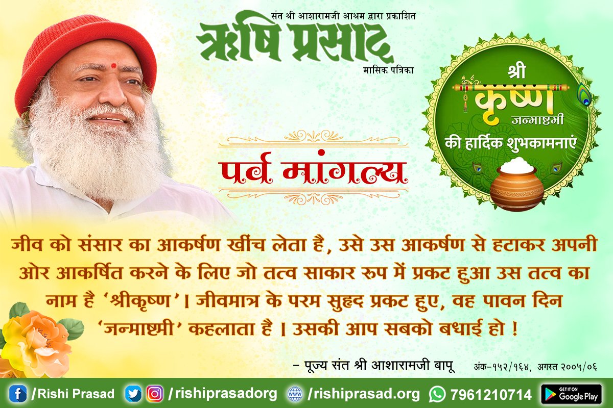 श्रीकृष्ण जन्माष्टमी : 30 अगस्त

जीव को संसार का आकर्षण खींच लेता है, उसे आकर्षण से हटाकर अपनी ओर आकर्षित करने के लिए जो तत्व साकार रूप में प्रगट हुआ उस तत्व का नाम है 'श्रीकृष्ण' ।

जीवमात्र के परम सुह्रद प्रकट हुए, वह पावन दिन
 #KrishnaJanmashtami है ~ Sant Shri Asharamji Bapu