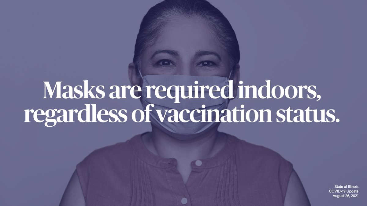 As of Aug. 30, 2021, the state of Illinois has reinstated a mask mandate requiring residents 2 years and older to wear face coverings in indoor settings. While face coverings are not required outdoors, masks are encouraged in crowded outdoor settings like festivals and concerts.