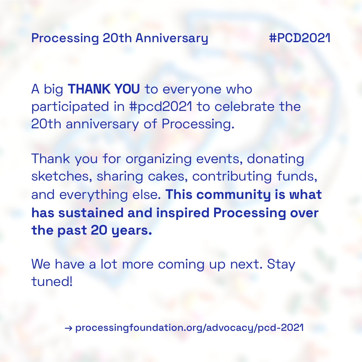 ProcessingOrg's tweet image. 💌A big THANK YOU to everyone who participated in #pcd2021 to celebrate the 20th anniversary of Processing. Thank you for organizing events, donating sketches, sharing cakes, contributing funds, and everything else. (1/2)
