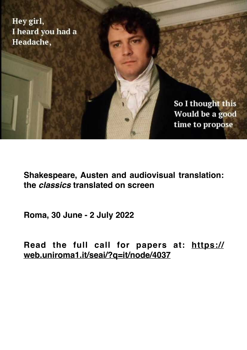 CfP: Shakespeare, Austen and audiovisual translation: the classics translated on screen
Roma, 30 June - 2 July 2022
Deadline for abstracts (300/400 words + short biosketch): 31 January 2022
Notification of acceptance: 28 February 2022
Contact: avtclassics.sapienza@gmail.com