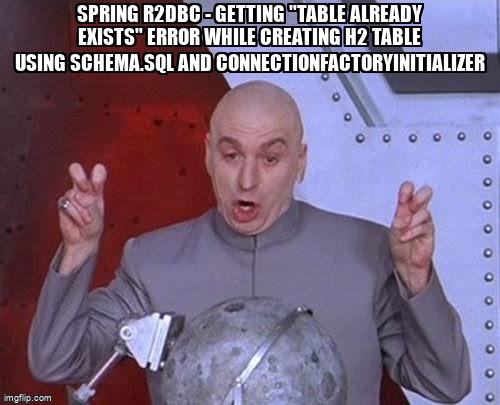 overflow_meme's tweet image. Spring R2DBC - Getting "Table already exists" error while creating h2 table using schema.sql and ConnectionFactoryInitializer stackoverflow.com/questions/6898… #springdatar2dbc #h2