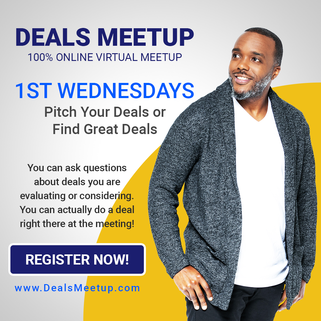 Want to KNOW how local investors are putting together profitable DEALS?

You MUST attend our DEALS MEETUP ONLINE.
ZOOM LINK >> RSVP DealsMeetup.net

1ST WEDNESDAYS * 100% Online Virtual Meeting

#realestate #realestateinvesting #deal #dealsmeetup