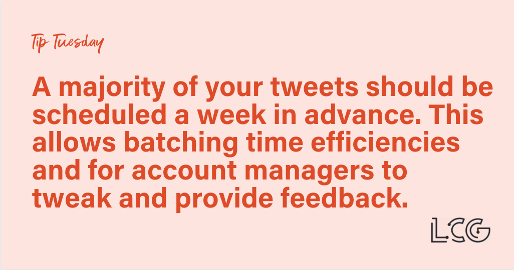 Tip Tuesday: A majority of your tweets should be scheduled a week in advance. This allows batching time efficiencies and for account managers to tweak and provide feedback.