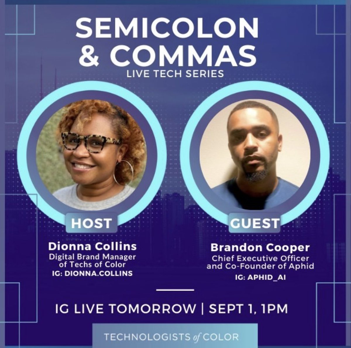 ToC ATL (@techsofcolor) on Twitter photo Check out our new IGLive series: Semicolon & Commas. Join us tomorrow at 1pm EST as our Digital Brand Manager @dionnacollins80 and special guest <a href="/brandonc00per/">Brandon Cooper</a> Co-Founder and Chief Executive Officer of @aphid_ai talk about the realities of AI, life in tech and so much more. Check out our new IGLive series: Semicolon & Commas. Join us tomorrow at 1pm EST as our Digital Brand Manager @dionnacollins80 and special guest <a href="/brandonc00per/">Brandon Cooper</a> Co-Founder and Chief Executive Officer of @aphid_ai talk about the realities of AI, life in tech and so much more.