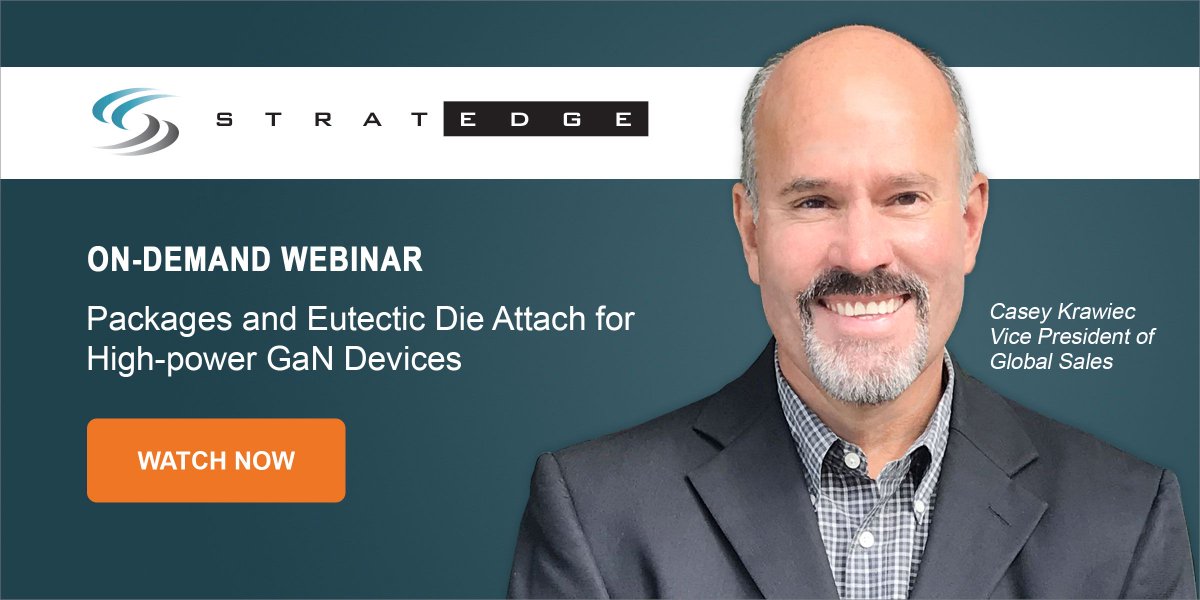 StratEdge announces that the on-demand webinar, “Packages &amp; Eutectic Die Attach for High-power GaN Devices,” is now available on StratEdge website ... stratedge.link/webinar