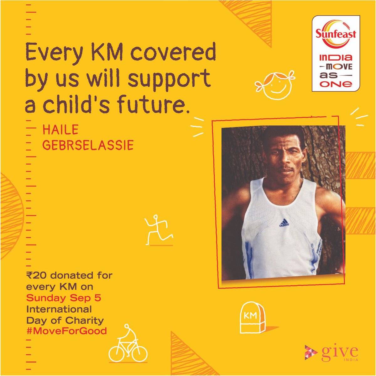 Haile Gebrselassie (@hailegebr) on Twitter photo This International Day of Charity, Sunday 5th Sep is special.
For every Km you clock, <a href="/Indiamoveasone/">Sunfeast India Move As One</a> will donate Rs. 20 to a child’s cause. Join the movement on Sep 5, whether its via a Run, Walk or Cycling and let's make every Km count.
Register on
sunfeastindiamoveasone.procam.in This International Day of Charity, Sunday 5th Sep is special.
For every Km you clock, <a href="/Indiamoveasone/">Sunfeast India Move As One</a> will donate Rs. 20 to a child’s cause. Join the movement on Sep 5, whether its via a Run, Walk or Cycling and let's make every Km count.
Register on
sunfeastindiamoveasone.procam.in