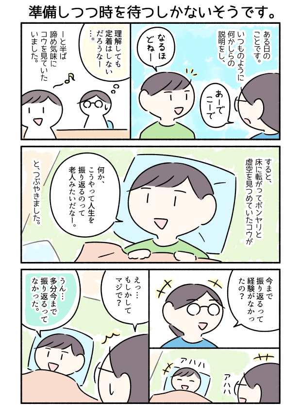 コウが過去を振り返ることを覚えたというマンガです。「準備と時期が大事」という発芽の条件みたいな話をしてくれました。 