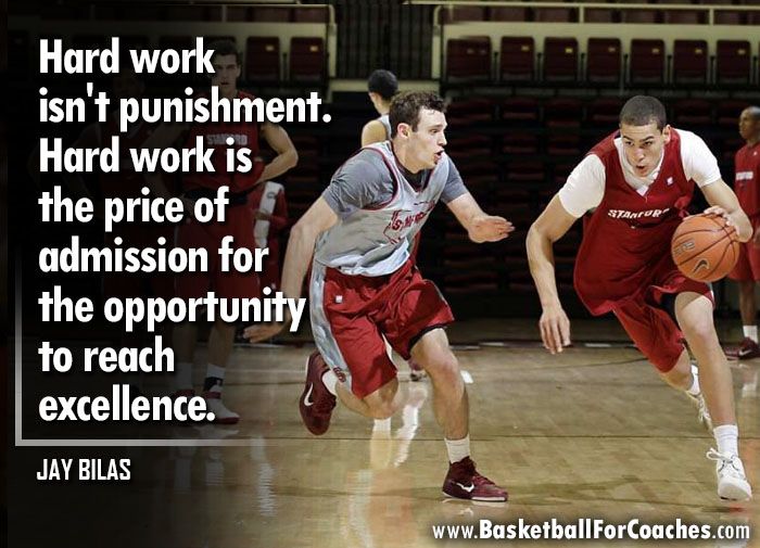 "Hard work is not punishment.

Hard work is the price of admission for the opportunity to reach sustained excellence"

- Jay Bilas