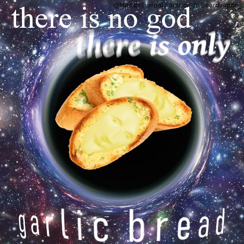 submit to the temporal garlic bread
