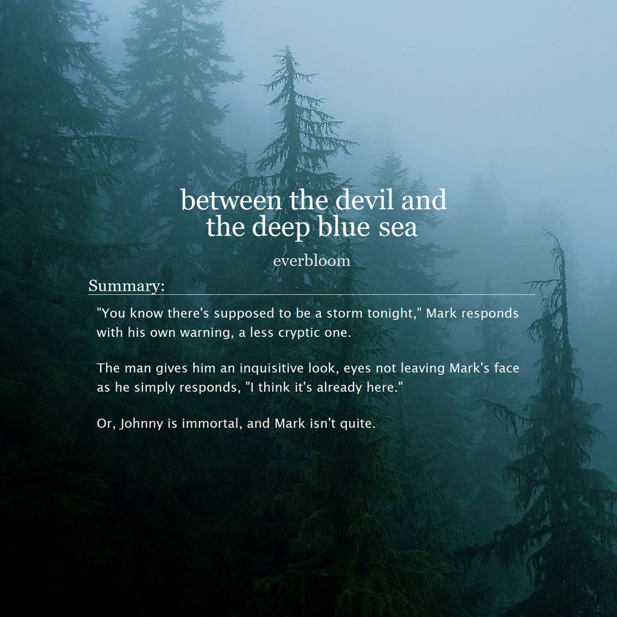 everbloomly's tweet photo. between the devil and the deep blue sea

— johnmark
— mature
— 20.4k words
— curses, reincarnation, immortality
— please read the tags + warnings
— written for @johnmarkweek 

— link below https://t.co/KwUpOQXnc2