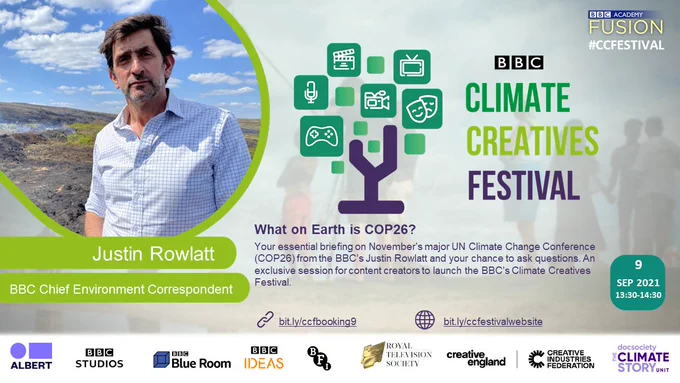 A graphic promoting the BBC's Climate Creatives Festival lunchtime briefing on September 9, 2021:
The next UN Climate Change Conference (COP26) kicks off in Glasgow on November 1st. US Climate Envoy John Kerry, has described it as the world’s “last best chance” to avoid climate disaster.
Find out from the BBC’s Chief Environment Correspondent, Justin Rowlatt, everything you need to know about the conference but were afraid to ask – and how it could set the course to restore our planet to health. An essential briefing for content creators.
"What on Earth is COP26?" is chaired by Philippa Thomas, BBC Chief News Correspondent.