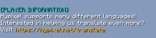 Did you know? The Hypixel network has a public translation project to which everyone can join! If you speak a language other than English and would be interested in helping out, make sure to check out hypixel.net/translate! Also while you're there, join our Discord server too!