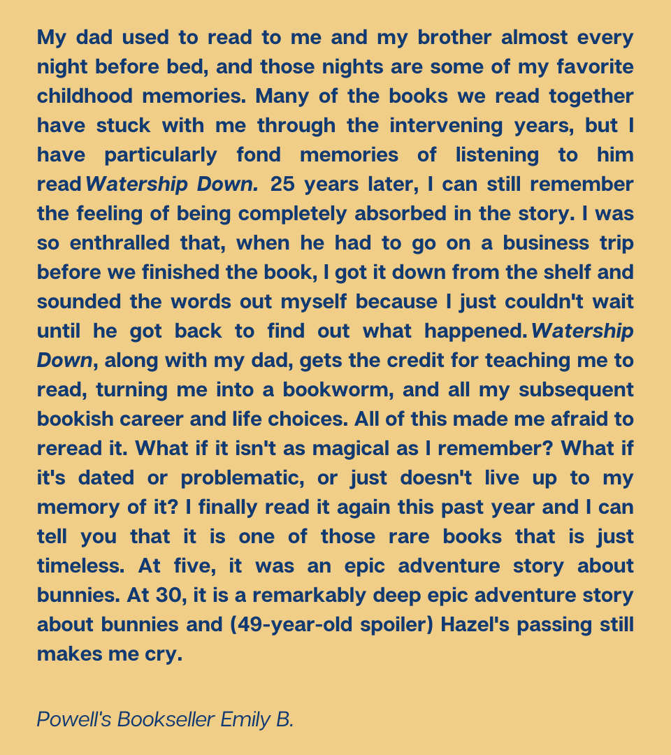 Powells's tweet photo. Watership Down by Richard Adams
Pub. 1972
“At five, it was an epic adventure story about bunnies. At 30, it is a remarkably deep epic adventure story about bunnies.”

Buy the book: https://t.co/L1vwq7kVog

#50YearsofPowells #50Books50Years https://t.co/Jw3YxcNt5S