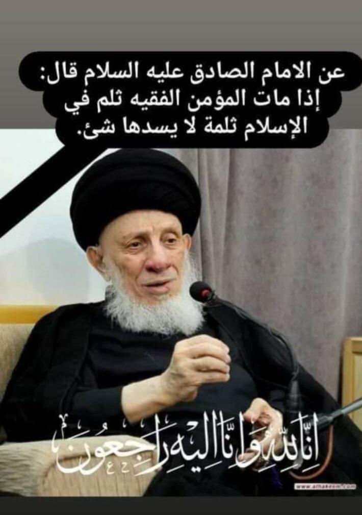 يَا أَيَّتُهَا النَّفْسُ الْمُطْمَئِنَّةُ ارْجِعِي إِلَى رَبِّكِ رَاضِيَةً مَرْضِيَّةً فَادْخُلِي فِي عِبَادِي وَادْخُلِي جَنَّتِي ”صدق الله العلي العظيم" .
نعزي ألامه الاسلاميه وبالخصوص اتباع اهل البيت عليهم السلام برحيل اية الله المرجع السيد محمد سعيد الحكيم ..