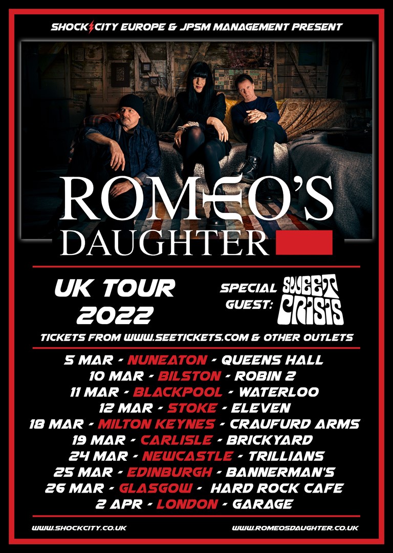 .<a href="/romeosdaughter/">Romeo's Daughter</a> 2022+<a href="/sweetcrisisband/">Sweet Crisis</a>
5th March #Nuneaton
10th March #Bilston
11th March #Blackpool
12th March #Stoke
18th March #MiltonKeynes
19th March #Carlisle
24th March #Newcastle
25th March #Edinburgh
26th March #Glasgow
2nd April #London 
TICKETS
facebook.com/romeosdaughter…