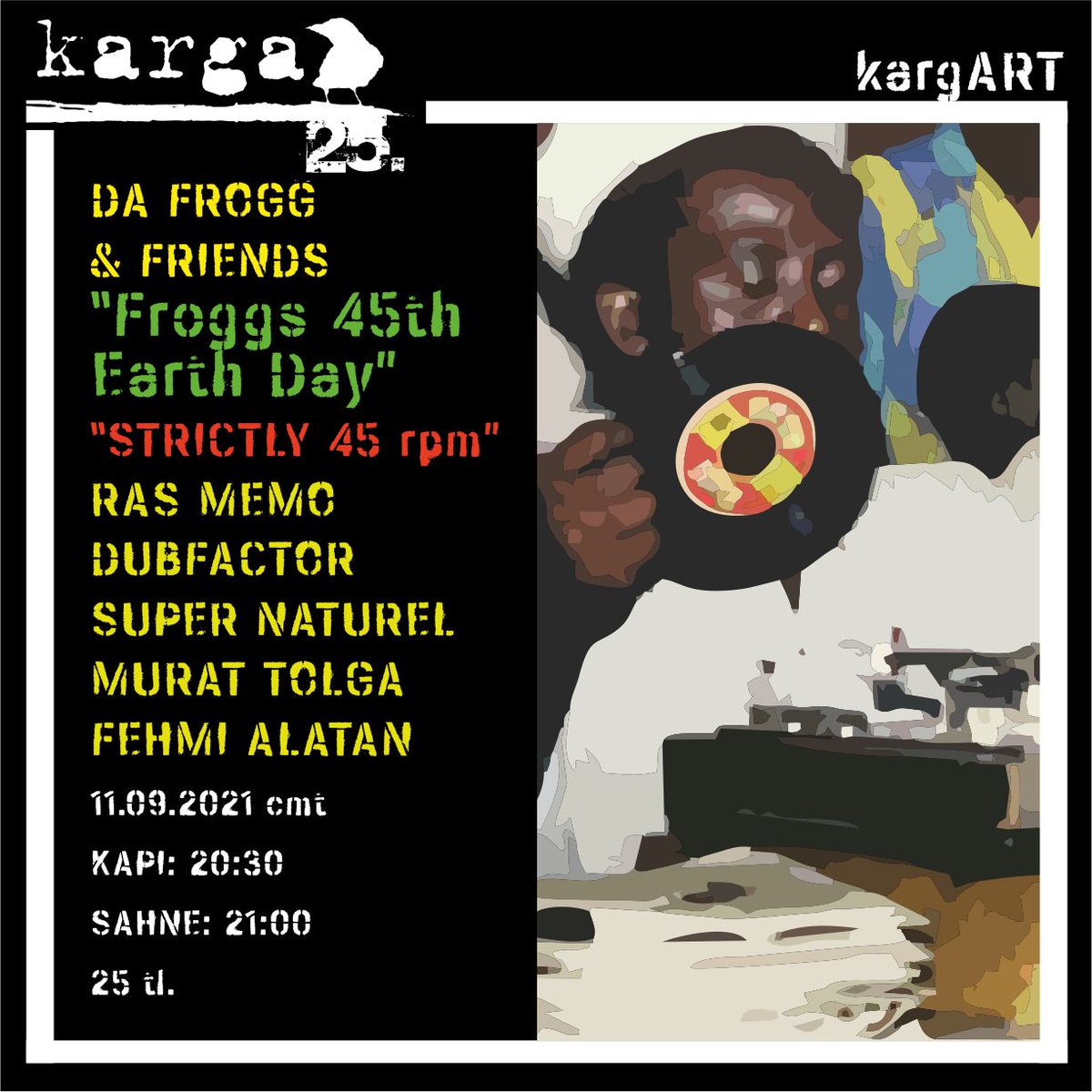 #kargART salonunda bu akşam:

DA FROGG &amp; FRIENDS 
“Froggs 45th Earth Day”
“STRICTLY 45 rpm”
Feat. 
RAS MEMO 
DUBFACTOR 
SUPER NATUREL 
MURAT TOLGA
FEHMI ALATAN
Kapı: 20:00
Sahne: 20:30-23:50
Giriş: 20 TL.