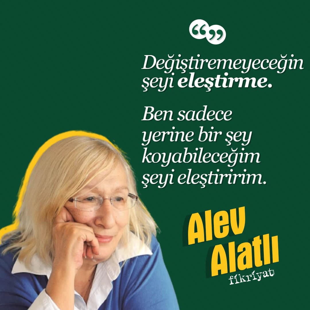 "Değiştiremeyeceğin şeyi eleştirme.

Ben sadece yerine bir şey koyabileceğim şeyi eleştiririm."

I Alev Alatlı