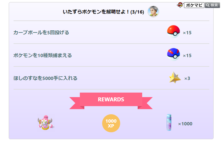 ポケモンgo攻略情報 ポケマピ いたずらポケモンを解明せよ の3ページ目の内容について リワードを更新しました ポケモンを10種類捕まえる スーパーボール 5 スーパーボール 15 達成リワード ほしのすな 500 ほしのすな 1000