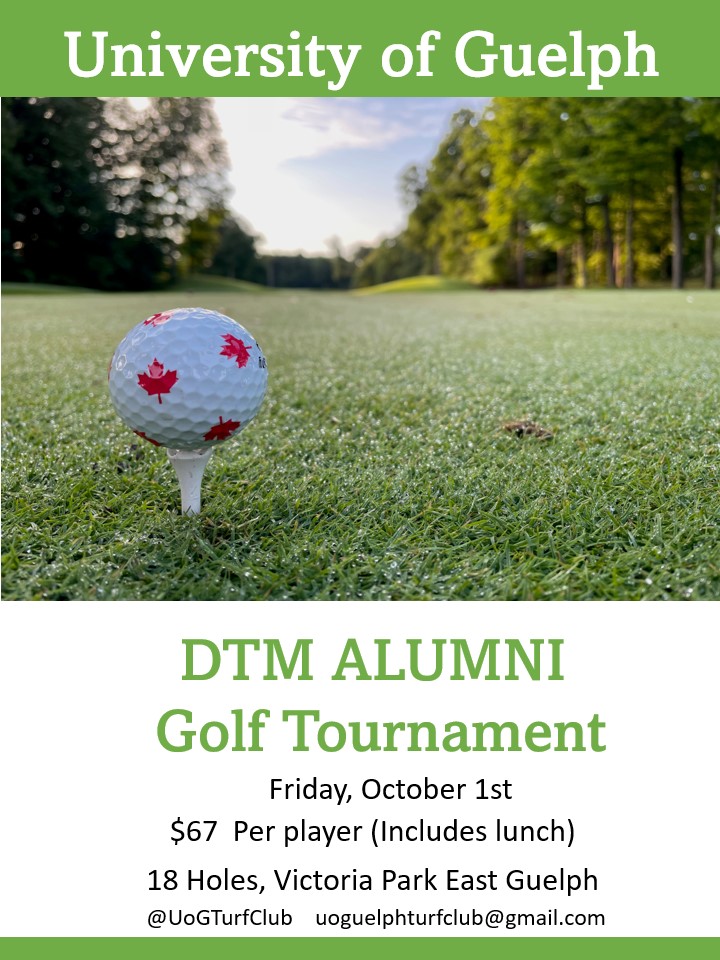 !! Exciting News !! Registration is now open for the DTM Alumni Golf Tournament. Tee Times start at 11:00am, Friday, October 1st, 2021 @ Victoria Park East Golf Course. Registration and payment can be made by e-transfer to uoguelphturfclub@gmail.com