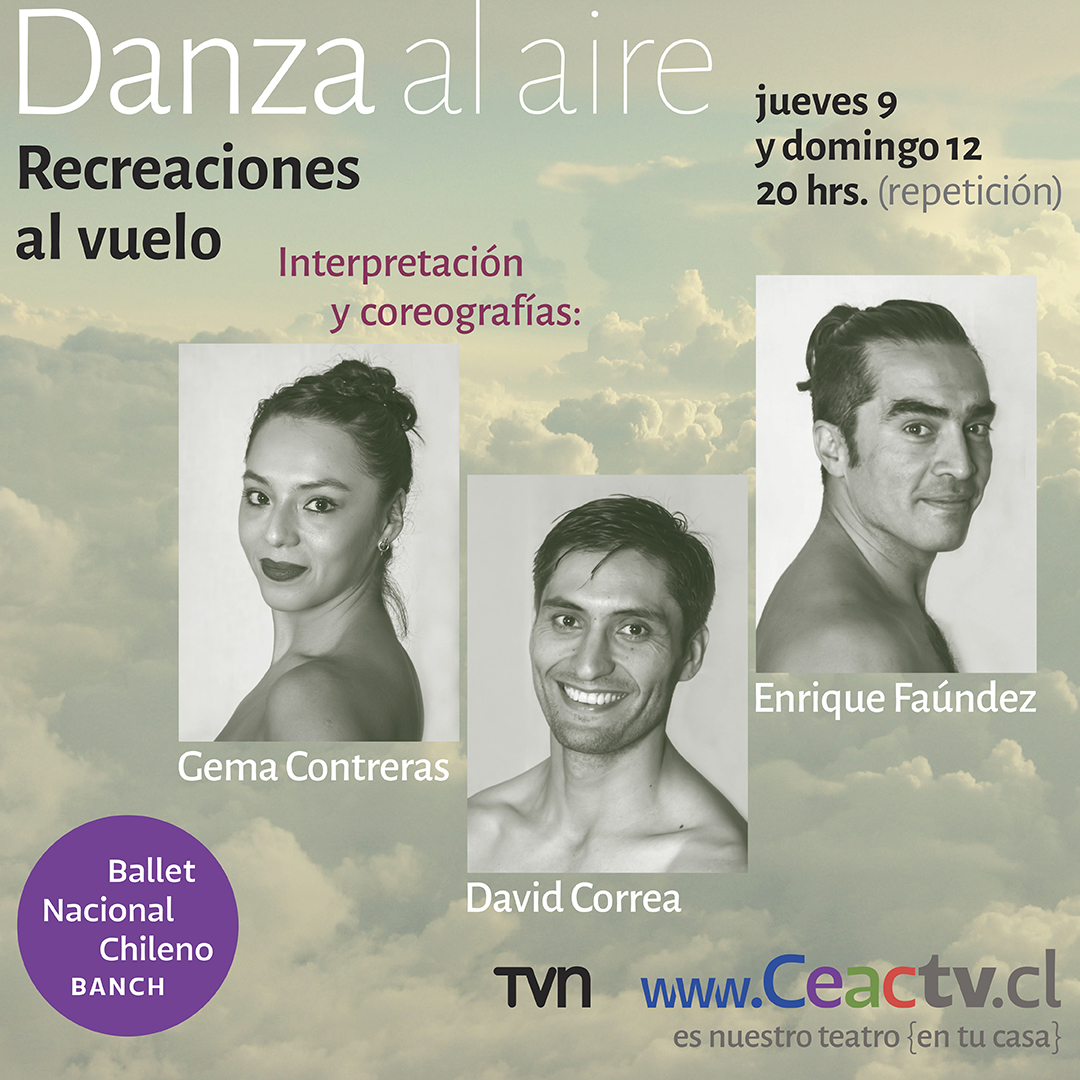 CEAC TV - Danza al aire - Recreaciones al vuelo
Jueves 9 y domingo 12 de septiembre, 20:00 horas (repetición)
Interpretación y coreografías: Gema Contreras, David Correa y Enrique Faúndez, bailarines Banch
Te esperamos en ceactv.cl