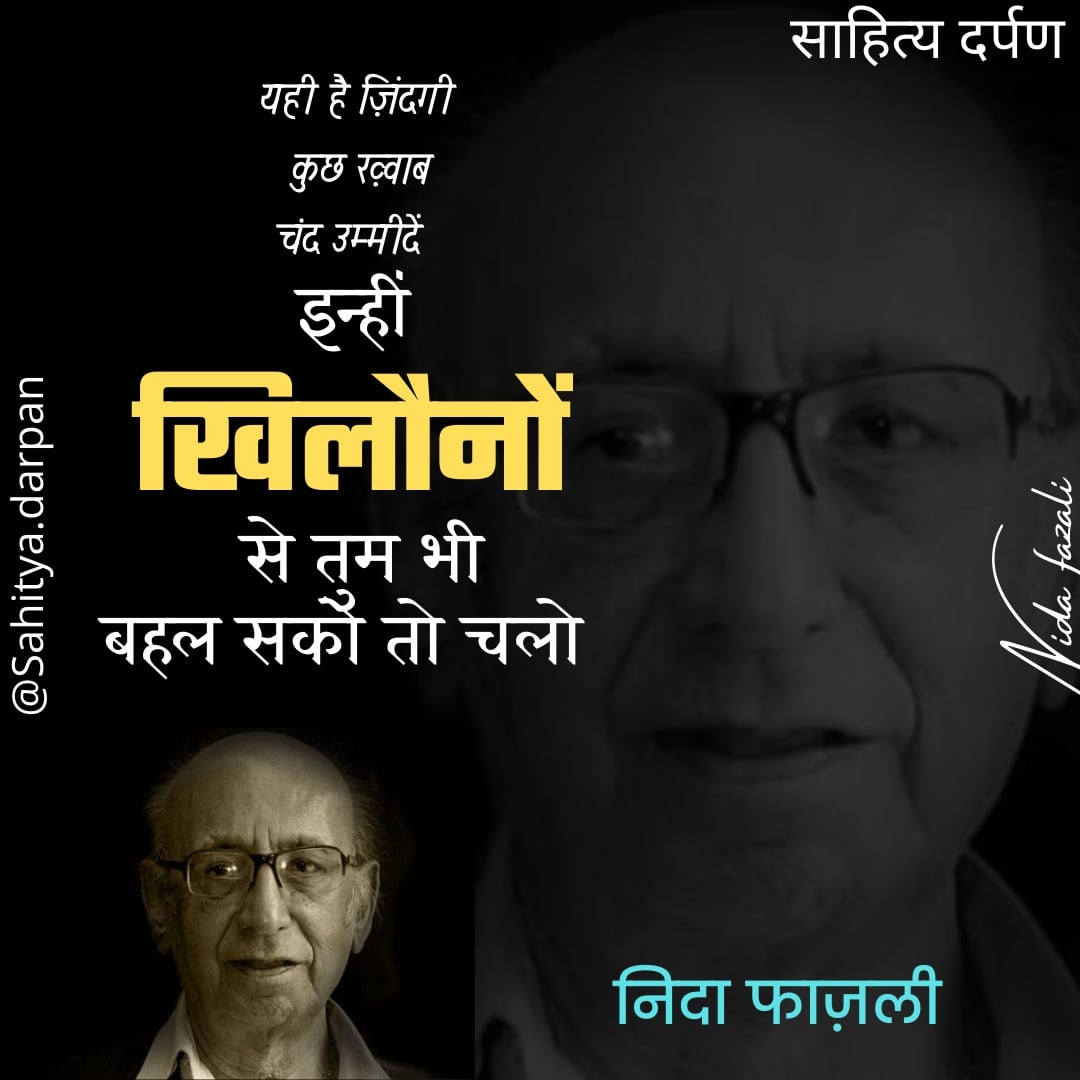 यही है ज़िंदगी कुछ ख़्वाब चंद उम्मीदें 

इन्हीं खिलौनों से तुम भी बहल सको तो चलो

:- निदा फाज़ली

#sahityadarpan #sahityaDarpan #साहित्यदर्पण
#sahitya #darpan #साहित्य #दर्पण #निदाफाज़ली #nidaFazali
#बज़्म #hindiShayari #HindiDiwas