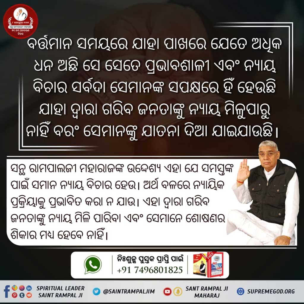#ସନ୍ଥ_ରାମପାଲଜୀଙ୍କ_ଉଦ୍ଦେଶ୍ୟ
*ସମାଜ ନିଶାମୁକ୍ତ ହେବ*
ସନ୍ଥ ରାମପାଲଜୀ ମହାରାଜ କୁହନ୍ତି ଯେ ନିଶା ସେବନ କରୁଥିବା ବ୍ୟକ୍ତି ଭକ୍ତି କରିପାରେ ନାହିଁ। ଏଥିପାଇଁ ସନ୍ଥ ରାମପାଲଜୀ ମହାରାଜଙ୍କ ଶିଷ୍ୟତ୍ୱ ଗ୍ରହଣ କରିବା ପୂର୍ବରୁ ନିଶା ତ୍ୟାଗ କରିବା ଅନିର୍ବାଜ୍ୟ। ରାମପାଲଜୀ ମହାରାଜଙ୍କ ସତସଙ୍ଗ ଶ୍ରବଣ ଓ ପୁସ୍ତକ ପଠନ କରିବା ପରେ ଜନତା ଆପ