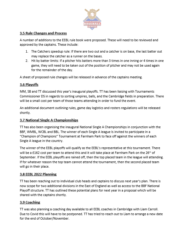 Attached are the minutes from the EEBL's latest committee meeting on the 1st of September 2021. 

Autumn Captains Meeting
Upcoming EEBL Elections, 
Initial Proposed Rule Changes and Processes 
EEBL Playoffs 
National Single-A Championships
2022 Planning 
Coaching