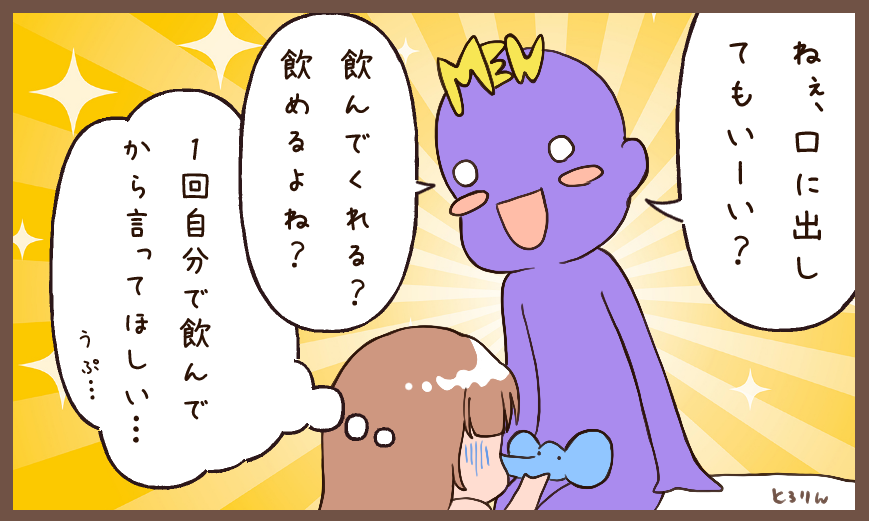ごっくんを強制されるのは辛い。
どんなに相手が好きでも、飲めない人もたくさんいるんだよね。。 