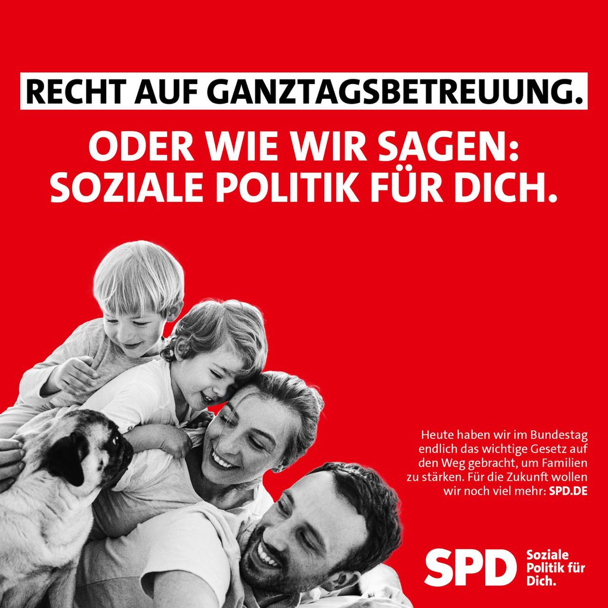 Eine Familie mit zwei Kindern und einem Hund ist schwarz/weiß auf rotem grund zu sehen. Darüber steht die Überschrift: "Recht auf Ganztagsbetreuung. Oder wie wir sagen: Soziale Politik für dich." Am unteren Rand der Grafik steht: "Heute haben wir im Bundestag endlich das wichtige Gesetzt auf den Weg gebracht, um Familien zu stärken. Für die Zukunft wollen wir noch mehr: SPD.de"
