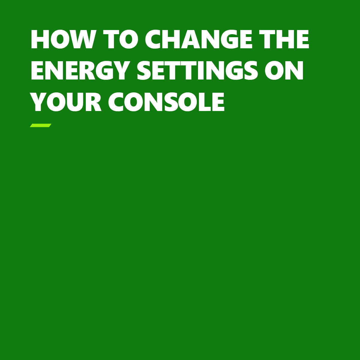 Text: HOW TO CHANGE THE ENERGY SETTINGS ON YOUR CONSOLE