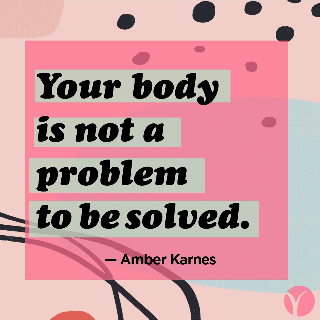 "Your body is not a problem to be solved."—Amber Karnes