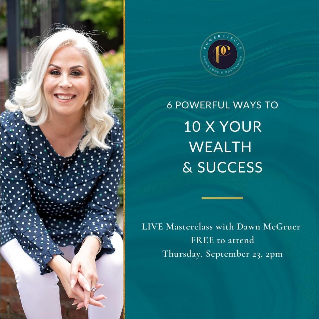 FREE Live Online Workshop:  6 Powerful Ways To 10 X Your Wealth &amp; Success!

👉 THUR 23RD SEPT @ 2PM 

✅ To be seen, found &amp; noticed faster online…turn your connections into clients, whilst spending less time, effort &amp; money on marketing.

REGISTER>> dawnmcgruer.com/vipmasterclass