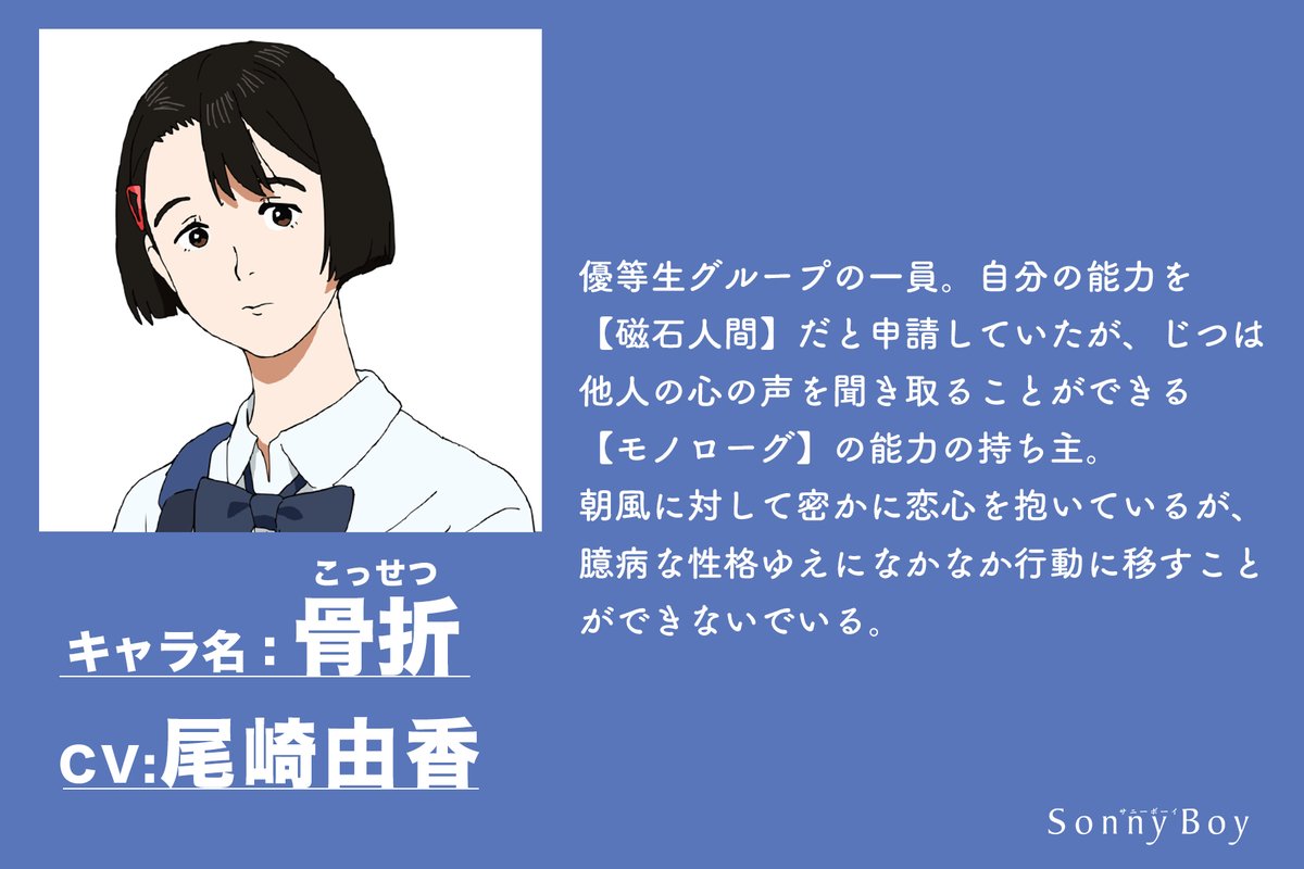 アニメ Sonny Boy Now On Air A Twitter 骨折役 尾崎由香 自分の能力を 磁石人間 だと申請していたが じつは他人の心の声を聞き取ることができる モノローグ の能力の持ち主 朝風に対して密かに恋心を抱いているが 公式キャラクター紹介ページ T アニメ Sonny Boy Now On Air A Twitter 骨折役 尾崎由香 自分の能力を 磁石人間 だと申請していたが じつは他人の心の声を聞き取ることができる モノローグ の能力の持ち主 朝風に対して密かに恋心を抱いているが 公式キャラクター紹介ページ T