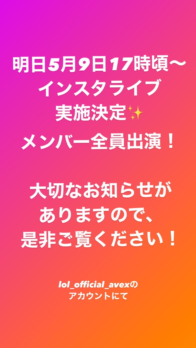 Lol エルオーエル 明日5月9日17時頃 インスタライブ実施決定 メンバー全員が出演します Lolオフィシャルアカウントにて行います T Co Ntdp0pqnu3 大切なお知らせがありますので 是非ご覧ください Lol エルオーエル T Co