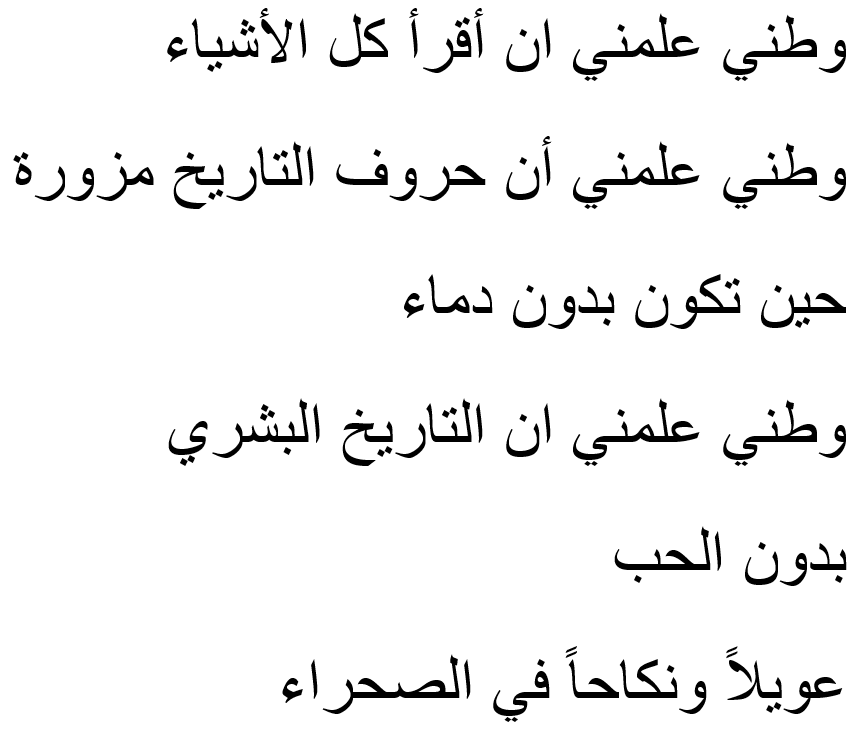 My homeland taught me to read all the thingsMy homeland taught me … that the letters of history are fraudulent If they are without bloodMy homeland taught me that the history of humanityWithout loveIs wailing and getting screwed in the desert