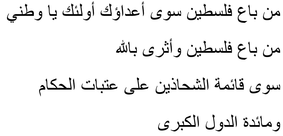 Who, other than your enemies, sold Palestine, oh homeland?! They did, my homelandBy Allah, who sold Palestine and became wealthyOther than a line of beggars at the steps of the rulers?And the feasting table of powerful countries?