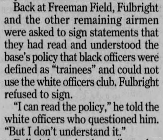 About 100 Tuskegee Airmen were arrested. Stewart Fulbright was pressured to sign a statement excluding them from the officers club. He wouldn't sign. "I can read the policy. But I don't understand it." (This account comes from the News & Observer from March 30, 2003).