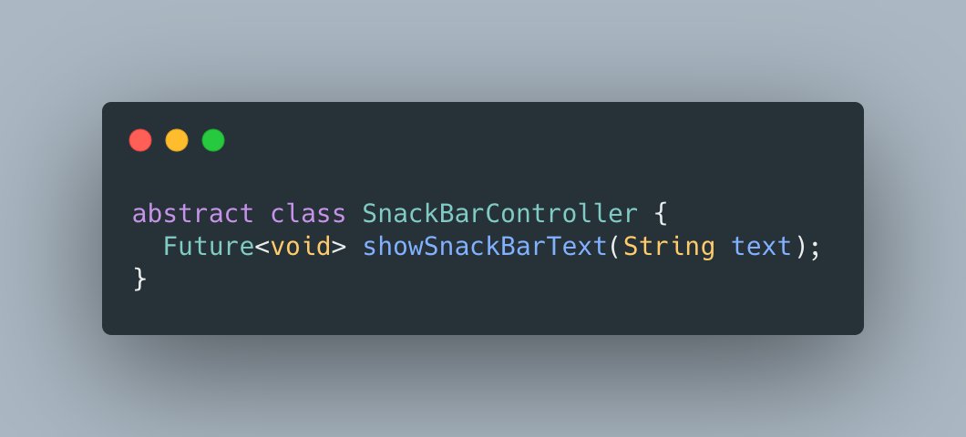 The first thing we need, is to define a contract between our logic layer and our UI. One way to do it in Dart, is to create an abstract class.Here, we just want to display a text through a SnackBar, so we will have this simple interface:
