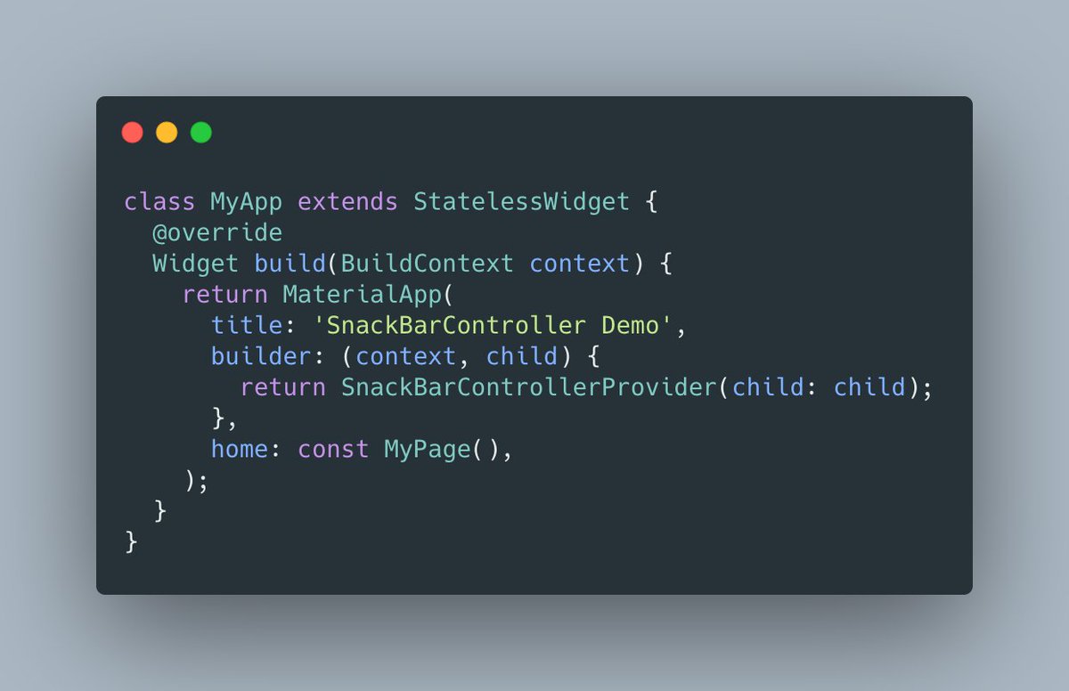 Now, we need to set up everything together. The ScaffoldMessenger is created by the MaterialApp, if we want to provide our SnackBarController to every pages of our app, we need to create it in the builder callback of the MaterialApp: