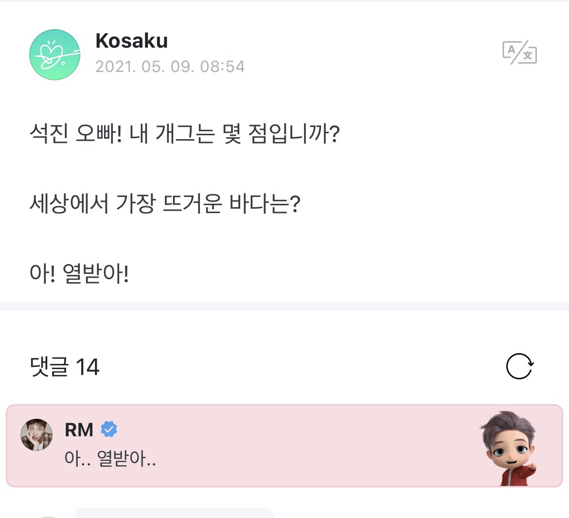 OP: Seokjin oppa! How many points is my gag (joke)? What’s the hottest ocean in the world?Ah! Get 10 points!* ahh…getting mad**열 받아 being used as a pun here since 열 means ten or getting mad. OP is saying that they got 10 pts for their joke and/or to get mad ++